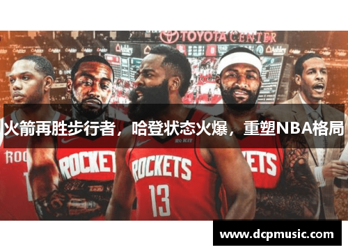 火箭再胜步行者，哈登状态火爆，重塑NBA格局